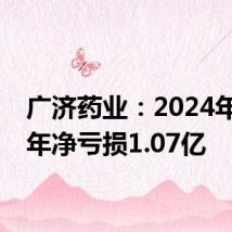 广济药业:2024年上半年净亏损1.07亿