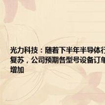 光力科技:随着下半年半导体行业进一步复苏,公司预期各型号设备订单会进一步增加