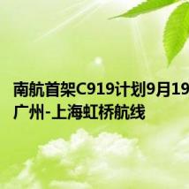 南航首架C919计划9月19日首航广州-上海虹桥航线