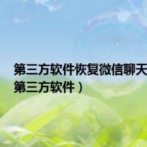 第三方软件恢复微信聊天记录(第三方软件)