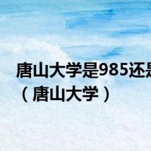 唐山大学是985还是211(唐山大学)