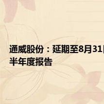 通威股份：延期至8月31日披露半年度报告