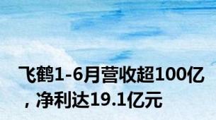 飞鹤1-6月营收超100亿，净利达19.1亿元