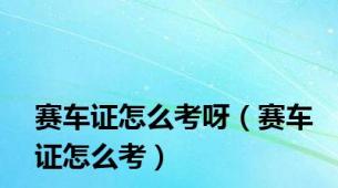 赛车证怎么考呀（赛车证怎么考）
