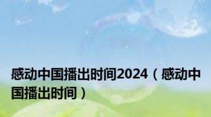 感动中国播出时间2024（感动中国播出时间）