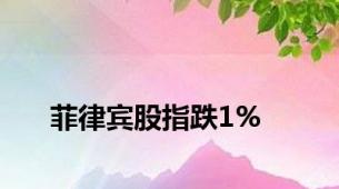 菲律宾股指跌1%