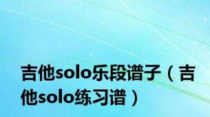 吉他solo乐段谱子（吉他solo练习谱）