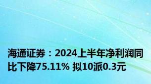 海通证券：2024上半年净利润同比下降75.11% 拟10派0.3元