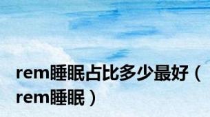 rem睡眠占比多少最好（rem睡眠）