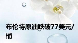布伦特原油跌破77美元/桶