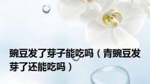 豌豆发了芽子能吃吗（青豌豆发芽了还能吃吗）
