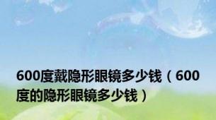 600度戴隐形眼镜多少钱（600度的隐形眼镜多少钱）