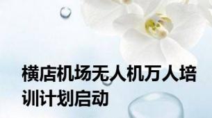 横店机场无人机万人培训计划启动