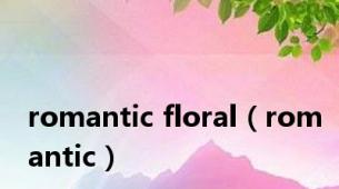 romantic floral（romantic）