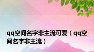 qq空间名字非主流可爱（qq空间名字非主流）