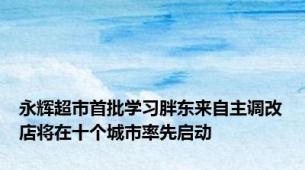 永辉超市首批学习胖东来自主调改店将在十个城市率先启动