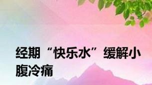 经期“快乐水”缓解小腹冷痛