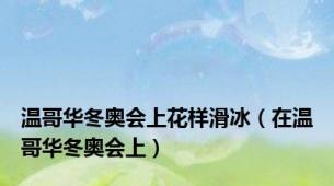 温哥华冬奥会上花样滑冰（在温哥华冬奥会上）