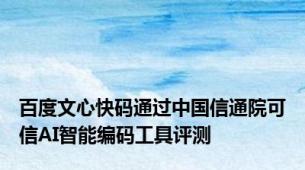 百度文心快码通过中国信通院可信AI智能编码工具评测
