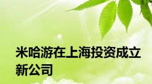 米哈游在上海投资成立新公司