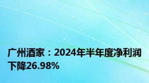 广州酒家：2024年半年度净利润下降26.98%