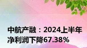 中航产融：2024上半年净利润下降67.38%
