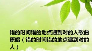 错的时间错的地点遇到对的人歌曲原唱（错的时间错的地点遇到对的人）