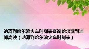 讷河到哈尔滨火车时刻表查询哈尔滨到淄博高铁（讷河到哈尔滨火车时刻表）