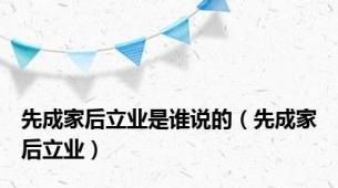 先成家后立业是谁说的（先成家后立业）