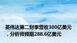 英伟达第二财季营收300亿美元，分析师预期288.6亿美元