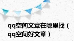 qq空间文章在哪里找（qq空间好文章）