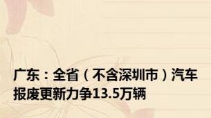 广东：全省（不含深圳市）汽车报废更新力争13.5万辆