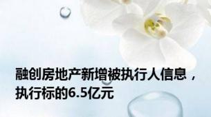 融创房地产新增被执行人信息，执行标的6.5亿元