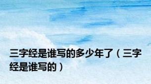 三字经是谁写的多少年了（三字经是谁写的）