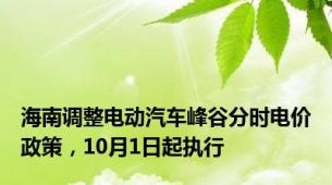 海南调整电动汽车峰谷分时电价政策，10月1日起执行