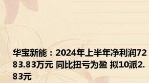 华宝新能：2024年上半年净利润7283.83万元 同比扭亏为盈 拟10派2.83元