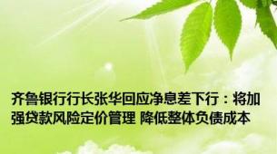齐鲁银行行长张华回应净息差下行：将加强贷款风险定价管理 降低整体负债成本