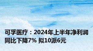可孚医疗：2024年上半年净利润同比下降7% 拟10派6元