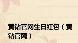 黄钻官网生日红包（黄钻官网）