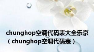 chunghop空调代码表大全乐京（chunghop空调代码表）