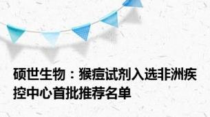 硕世生物：猴痘试剂入选非洲疾控中心首批推荐名单