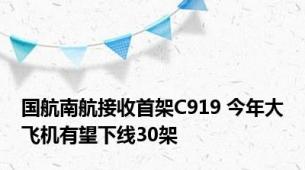 国航南航接收首架C919 今年大飞机有望下线30架