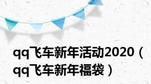 qq飞车新年活动2020（qq飞车新年福袋）