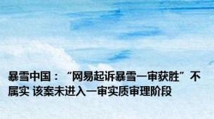 暴雪中国：“网易起诉暴雪一审获胜”不属实 该案未进入一审实质审理阶段