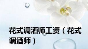 花式调酒师工资（花式调酒师）