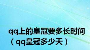 qq上的皇冠要多长时间（qq皇冠多少天）