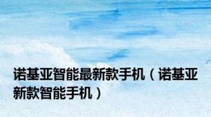 诺基亚智能最新款手机（诺基亚新款智能手机）