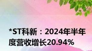 *ST科新：2024年半年度营收增长20.94%