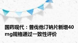 国药现代：普伐他汀钠片新增40mg规格通过一致性评价