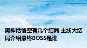 黑神话悟空有几个结局 主线大结局介绍最终BOSS是谁